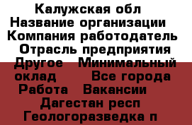 Калужская обл › Название организации ­ Компания-работодатель › Отрасль предприятия ­ Другое › Минимальный оклад ­ 1 - Все города Работа » Вакансии   . Дагестан респ.,Геологоразведка п.